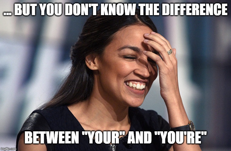 Alexandria Ocasio-Cortez Laughing | ... BUT YOU DON'T KNOW THE DIFFERENCE BETWEEN "YOUR" AND "YOU'RE" | image tagged in alexandria ocasio-cortez laughing | made w/ Imgflip meme maker