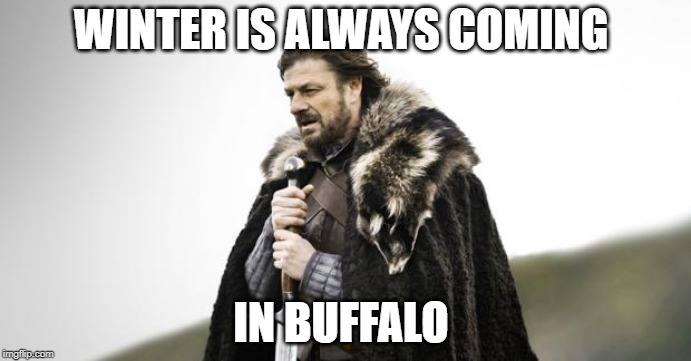 Winter Is Coming | WINTER IS ALWAYS COMING; IN BUFFALO | image tagged in winter is coming | made w/ Imgflip meme maker