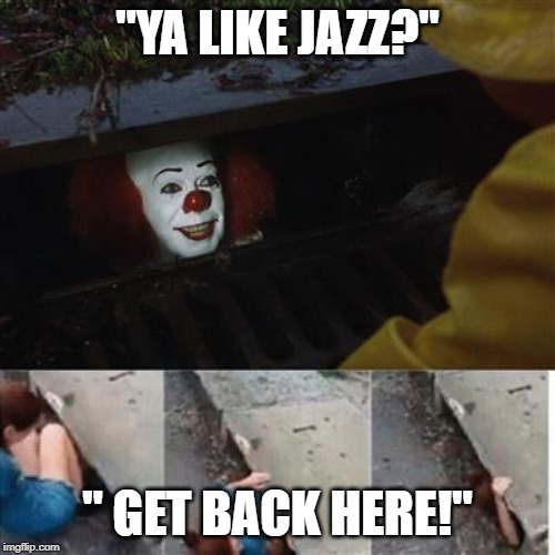 pennywise in sewer | "YA LIKE JAZZ?"; " GET BACK HERE!" | image tagged in pennywise in sewer | made w/ Imgflip meme maker