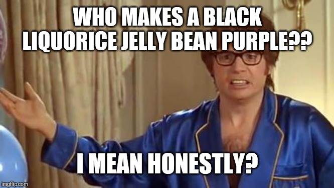 Austin Powers Honestly Meme | WHO MAKES A BLACK LIQUORICE JELLY BEAN PURPLE?? I MEAN HONESTLY? | image tagged in memes,austin powers honestly | made w/ Imgflip meme maker