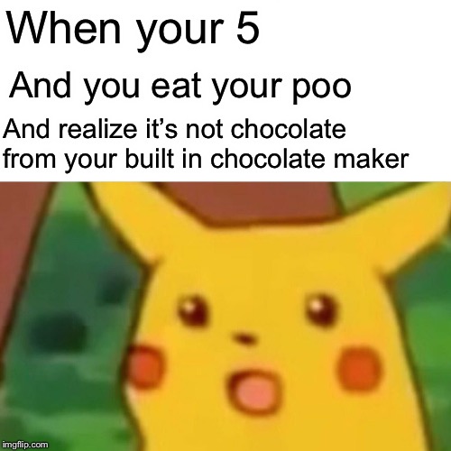 Surprised Pikachu Meme | When your 5; And you eat your poo; And realize it’s not chocolate from your built in chocolate maker | image tagged in memes,surprised pikachu | made w/ Imgflip meme maker