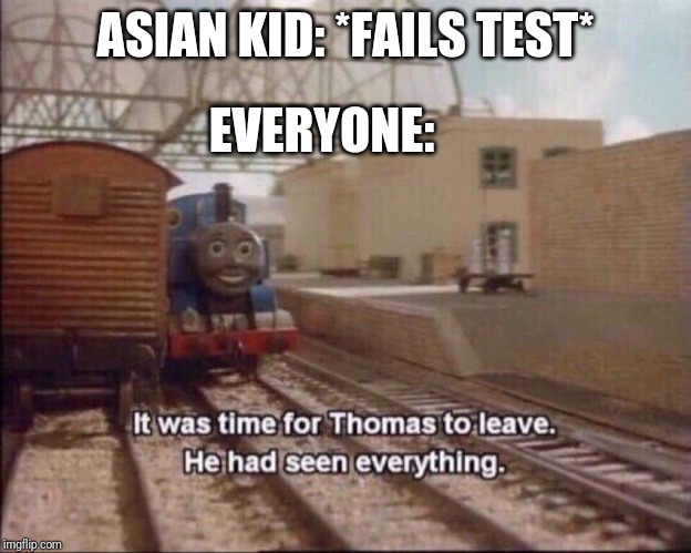 It was time for thomas to leave | ASIAN KID: *FAILS TEST*; EVERYONE: | image tagged in it was time for thomas to leave | made w/ Imgflip meme maker