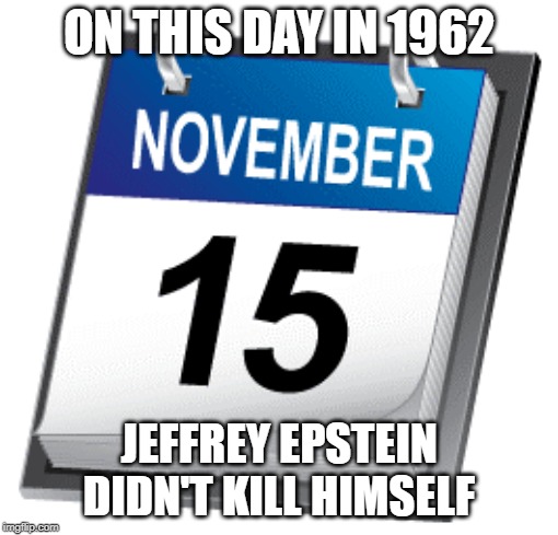 Just like every other day | ON THIS DAY IN 1962; JEFFREY EPSTEIN DIDN'T KILL HIMSELF | image tagged in on this day,november 15th,jeffrey epstein | made w/ Imgflip meme maker