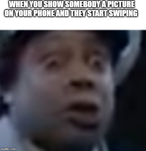 Kenan Thompson Surprised | WHEN YOU SHOW SOMEBODY A PICTURE ON YOUR PHONE AND THEY START SWIPING | image tagged in kenan thompson surprised | made w/ Imgflip meme maker