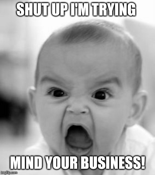 SHUT UP I'M TRYING MIND YOUR BUSINESS! | image tagged in memes,angry baby | made w/ Imgflip meme maker