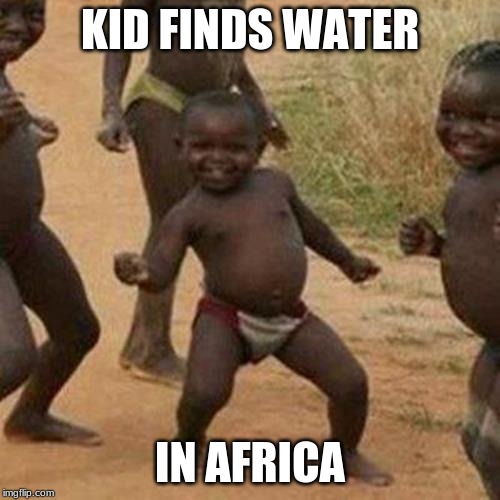 Third World Success Kid | KID FINDS WATER; IN AFRICA | image tagged in memes,third world success kid | made w/ Imgflip meme maker