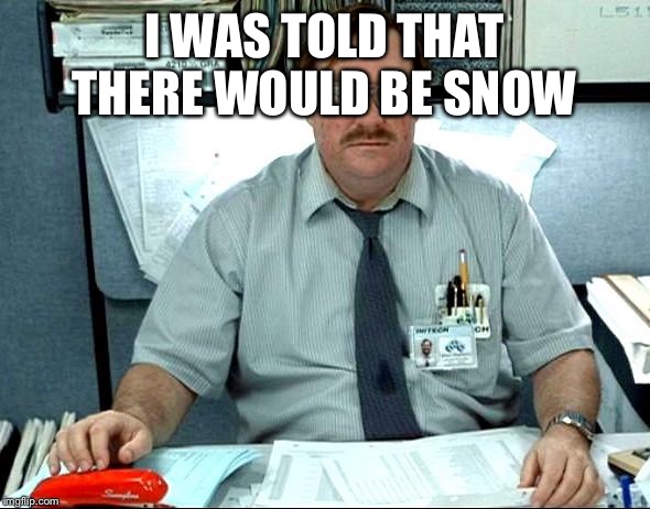I Was Told There Would Be Meme | I WAS TOLD THAT THERE WOULD BE SNOW | image tagged in memes,i was told there would be | made w/ Imgflip meme maker