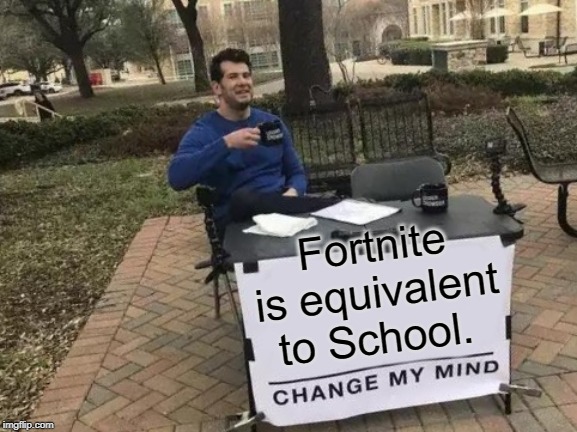 Change My Mind | Fortnite is equivalent to School. | image tagged in memes,change my mind | made w/ Imgflip meme maker