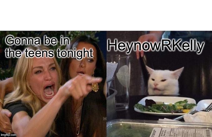 Woman Yelling At Cat | HeynowRKelly; Gonna be in the teens tonight | image tagged in memes,woman yelling at cat | made w/ Imgflip meme maker