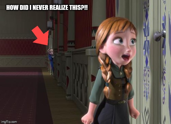 Anna Frozen Door | HOW DID I NEVER REALIZE THIS?!! | image tagged in anna frozen door | made w/ Imgflip meme maker