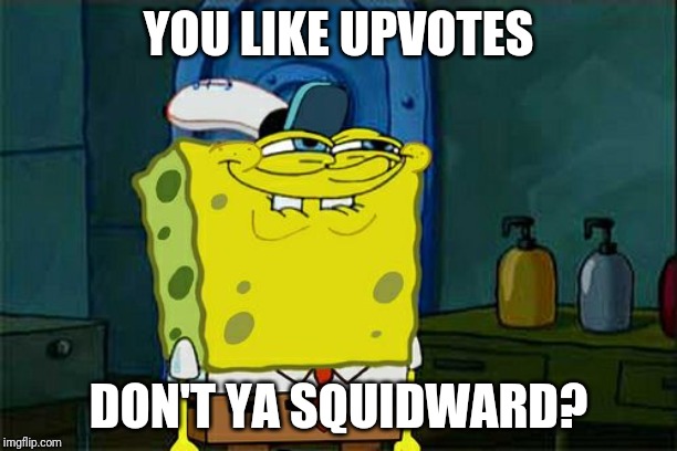 Don't You Squidward Meme |  YOU LIKE UPVOTES; DON'T YA SQUIDWARD? | image tagged in memes,dont you squidward | made w/ Imgflip meme maker
