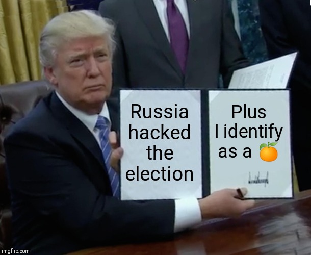 Trump Bill Signing Meme | Russia hacked the election Plus I identify as a ? | image tagged in memes,trump bill signing | made w/ Imgflip meme maker