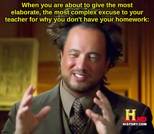Ancient Aliens Meme | When you are about to give the most elaborate, the most complex excuse to your teacher for why you don't have your homework: | image tagged in memes,ancient aliens | made w/ Imgflip meme maker