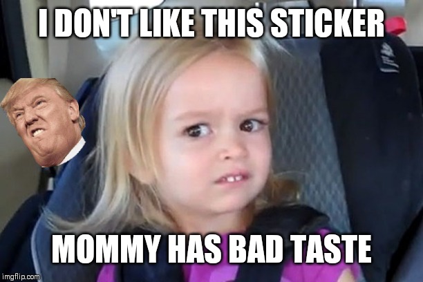 Kid in carseat | I DON'T LIKE THIS STICKER; MOMMY HAS BAD TASTE | image tagged in kid in carseat | made w/ Imgflip meme maker
