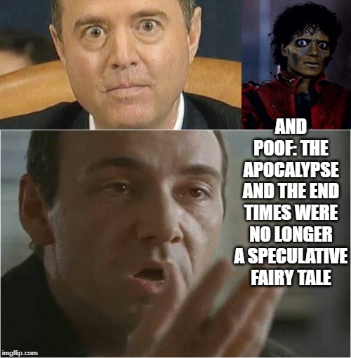 AND POOF: THE APOCALYPSE AND THE END TIMES WERE NO LONGER A SPECULATIVE FAIRY TALE | image tagged in zombie michael jackson,kevin spacey usual suspects poof,adam schiff weird eyes | made w/ Imgflip meme maker