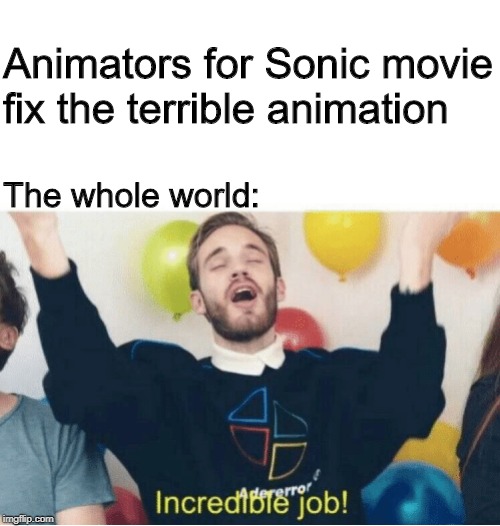 sonic movie | Animators for Sonic movie fix the terrible animation; The whole world: | image tagged in incredible job | made w/ Imgflip meme maker