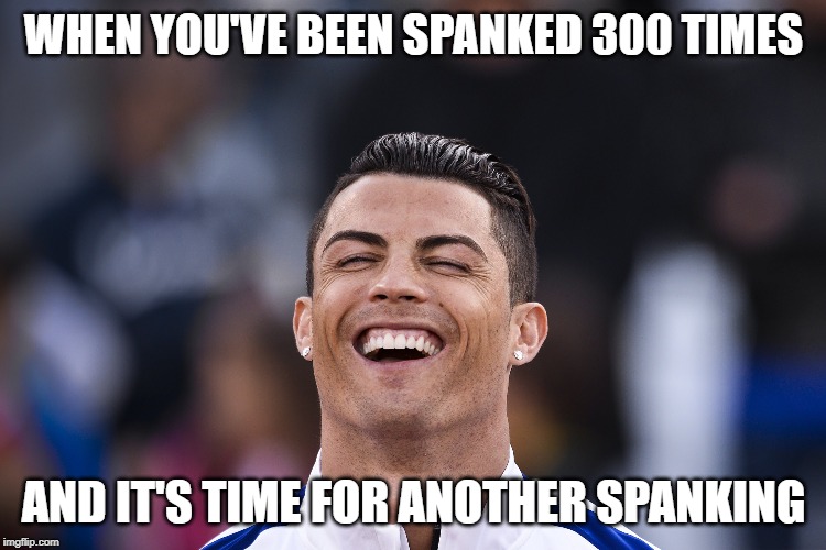 WHEN YOU'VE BEEN SPANKED 300 TIMES; AND IT'S TIME FOR ANOTHER SPANKING | image tagged in cristiano ronaldo,memes | made w/ Imgflip meme maker