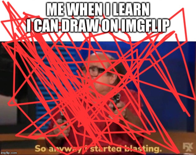 i did not know you could do this | ME WHEN I LEARN I CAN DRAW ON IMGFLIP | image tagged in so anyway i started blasting | made w/ Imgflip meme maker