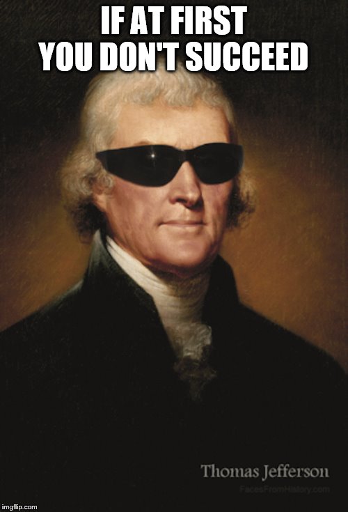 Thomas Jefferson  | IF AT FIRST YOU DON'T SUCCEED | image tagged in thomas jefferson | made w/ Imgflip meme maker