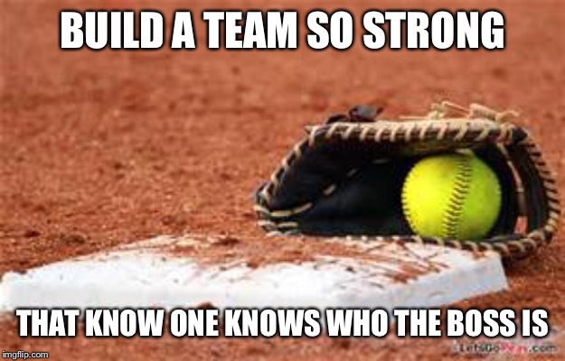 softball lives matter | BUILD A TEAM SO STRONG; THAT KNOW ONE KNOWS WHO THE BOSS IS | image tagged in softball lives matter | made w/ Imgflip meme maker