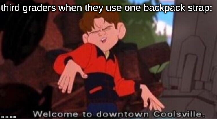 Welcome to Downtown Coolsville | third graders when they use one backpack strap: | image tagged in welcome to downtown coolsville | made w/ Imgflip meme maker
