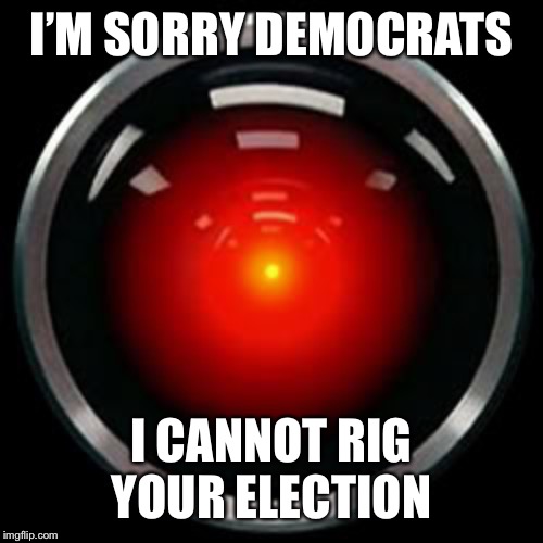 HAL 9000 | I’M SORRY DEMOCRATS; I CANNOT RIG YOUR ELECTION | image tagged in hal 9000 | made w/ Imgflip meme maker