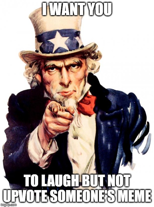 Uncle Sam | I WANT YOU; TO LAUGH BUT NOT UPVOTE SOMEONE'S MEME | image tagged in memes,uncle sam | made w/ Imgflip meme maker