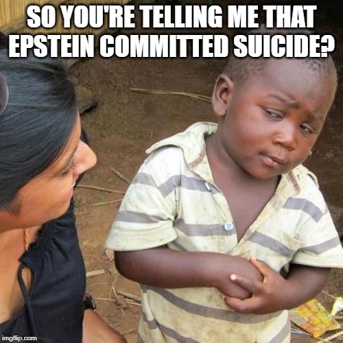 Third World Skeptical Kid | SO YOU'RE TELLING ME THAT EPSTEIN COMMITTED SUICIDE? | image tagged in memes,third world skeptical kid | made w/ Imgflip meme maker