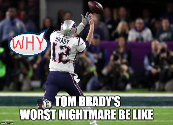 Tom's Worst Nightmare | TOM BRADY'S WORST NIGHTMARE BE LIKE | image tagged in memes | made w/ Imgflip meme maker