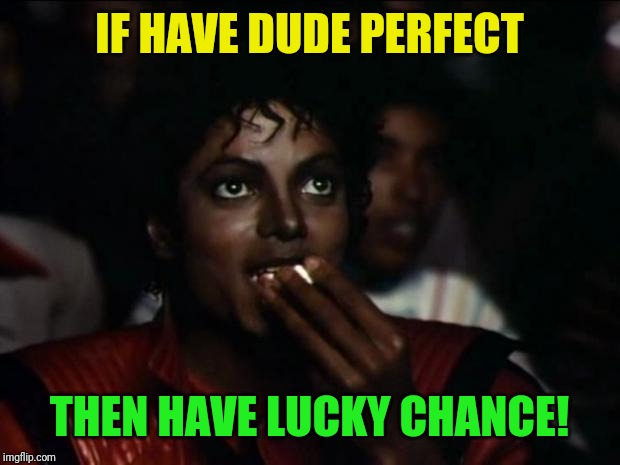 Michael Jackson Popcorn Meme | IF HAVE DUDE PERFECT THEN HAVE LUCKY CHANCE! | image tagged in memes,michael jackson popcorn | made w/ Imgflip meme maker
