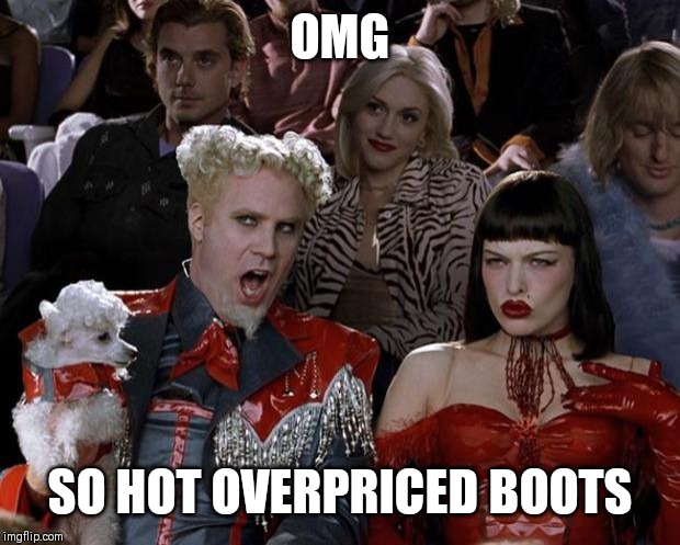 Mugatu So Hot Right Now | OMG; SO HOT OVERPRICED BOOTS | image tagged in memes,mugatu so hot right now | made w/ Imgflip meme maker
