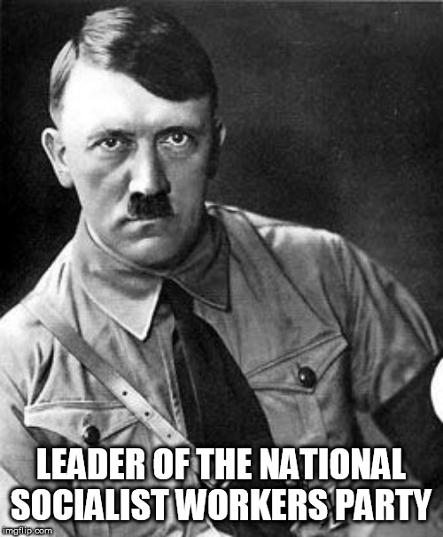 Hilter | LEADER OF THE NATIONAL SOCIALIST WORKERS PARTY | image tagged in hilter | made w/ Imgflip meme maker