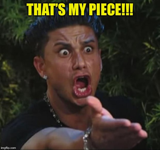DJ Pauly D Meme | THAT’S MY PIECE!!! | image tagged in memes,dj pauly d | made w/ Imgflip meme maker