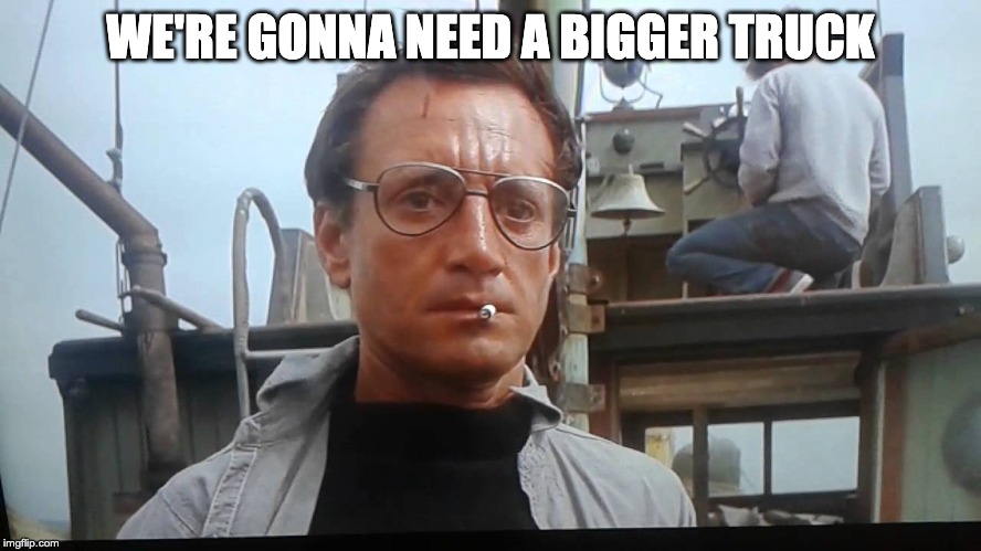 We're gonna need a bigger boat | WE'RE GONNA NEED A BIGGER TRUCK | image tagged in we're gonna need a bigger boat | made w/ Imgflip meme maker