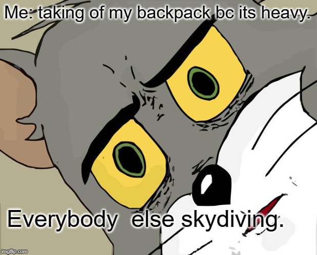 Unsettled Tom Meme | Me: taking of my backpack bc its heavy. Everybody  else skydiving. | image tagged in memes,unsettled tom | made w/ Imgflip meme maker