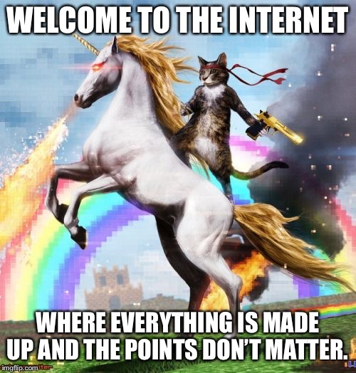 Welcome To The Internets | WELCOME TO THE INTERNET; WHERE EVERYTHING IS MADE UP AND THE POINTS DON’T MATTER. | image tagged in memes,welcome to the internets | made w/ Imgflip meme maker