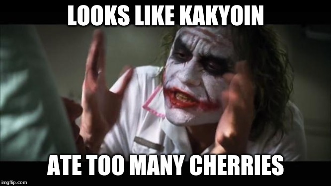 And everybody loses their minds Meme | LOOKS LIKE KAKYOIN; ATE TOO MANY CHERRIES | image tagged in memes,and everybody loses their minds | made w/ Imgflip meme maker