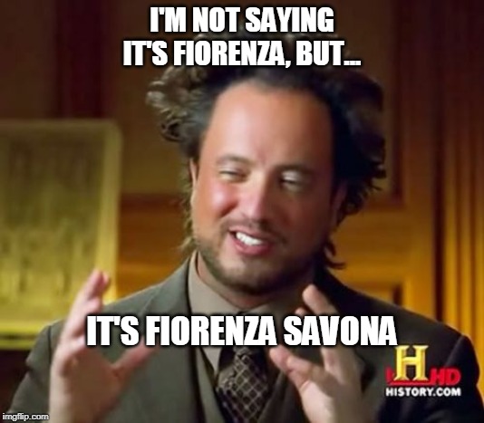 Ancient Aliens Meme | I'M NOT SAYING IT'S FIORENZA, BUT... IT'S FIORENZA SAVONA | image tagged in memes,ancient aliens | made w/ Imgflip meme maker