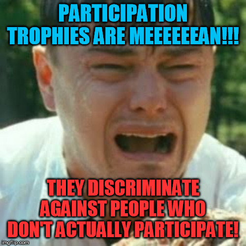 Waaaaah!  Demand yours today! | PARTICIPATION TROPHIES ARE MEEEEEEAN!!! THEY DISCRIMINATE AGAINST PEOPLE WHO DON'T ACTUALLY PARTICIPATE! | image tagged in crybaby liberal leonardo,participation trophy,liberals,sjw,inclusionism | made w/ Imgflip meme maker