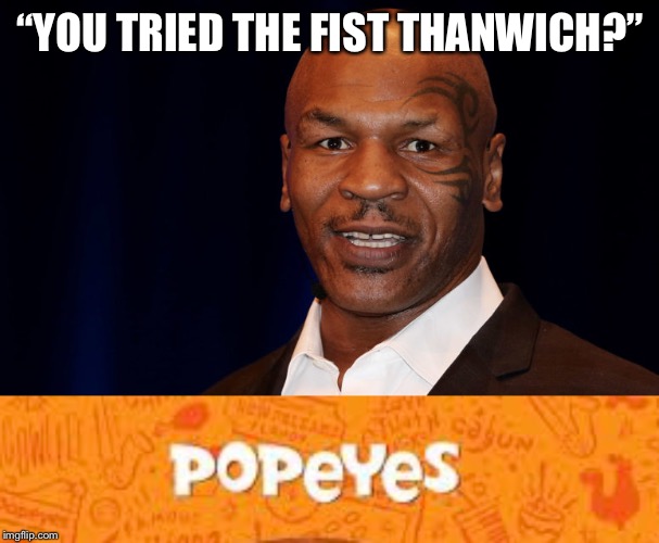 Mike Tyson for Popeyes | “YOU TRIED THE FIST THANWICH?” | image tagged in meme,mike tyson,popeyes,fight,fast food | made w/ Imgflip meme maker