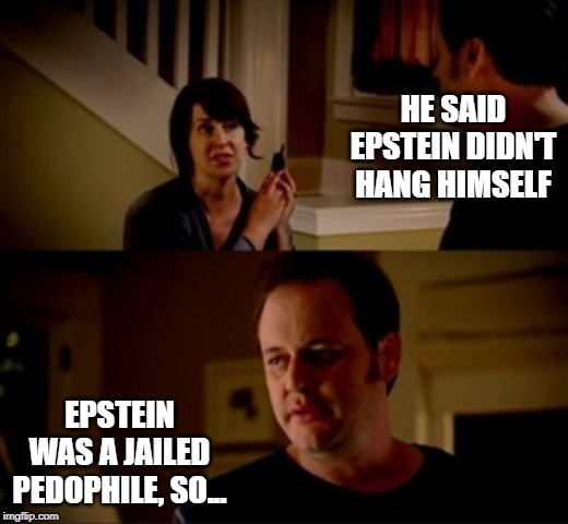 Jake from state farm | HE SAID EPSTEIN DIDN'T HANG HIMSELF; EPSTEIN WAS A JAILED PEDOPHILE, SO... | image tagged in jake from state farm | made w/ Imgflip meme maker