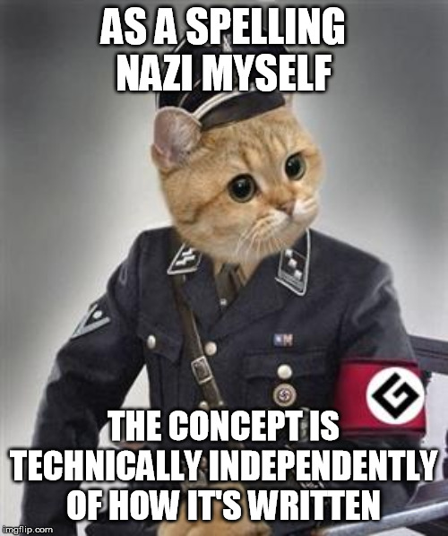 Grammar Nazi Cat | AS A SPELLING NAZI MYSELF THE CONCEPT IS TECHNICALLY INDEPENDENTLY OF HOW IT'S WRITTEN | image tagged in grammar nazi cat | made w/ Imgflip meme maker