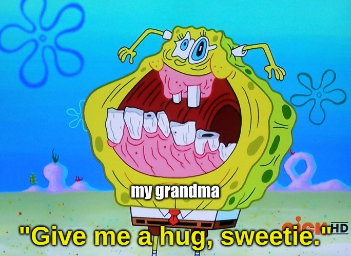 family reunions be like . . . . . | my grandma; "Give me a hug, sweetie." | image tagged in memes,relatable | made w/ Imgflip meme maker