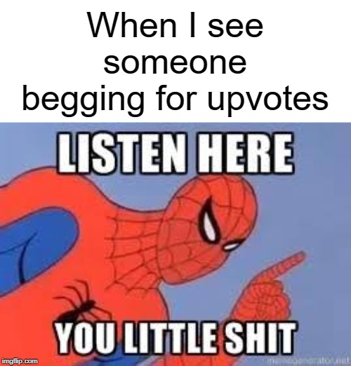 listen here you little shit | When I see someone begging for upvotes | image tagged in now listen here you little shit,begging for upvotes,funny,memes,upvotes | made w/ Imgflip meme maker