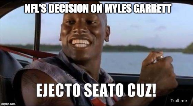 NFL: Myles Garrett | NFL'S DECISION ON MYLES GARRETT | image tagged in ejecto seato cuz,nfl,myles garrett | made w/ Imgflip meme maker