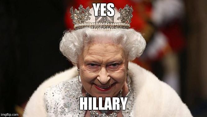 the queen | YES HILLARY | image tagged in the queen | made w/ Imgflip meme maker