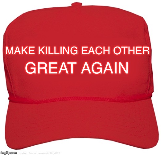 blank red MAGA hat | MAKE KILLING EACH OTHER GREAT AGAIN | image tagged in blank red maga hat | made w/ Imgflip meme maker