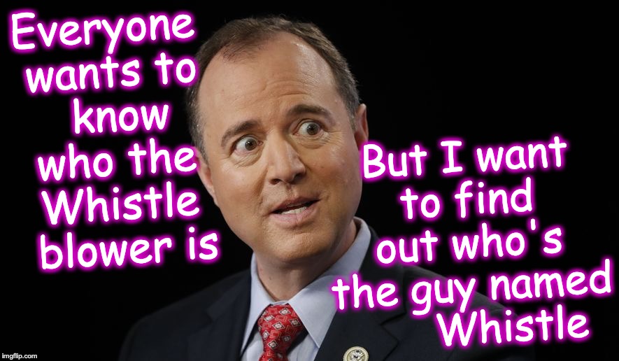 Schiff | Everyone 
wants to
 know
 who the 
Whistle
 blower is; But I want to find out who's the guy named
      Whistle | image tagged in schiff | made w/ Imgflip meme maker