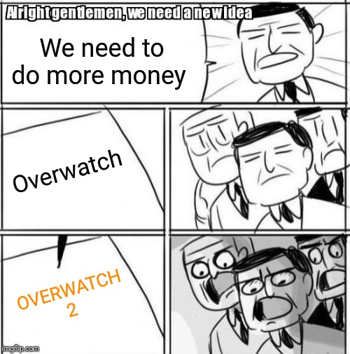 Alright Gentlemen We Need A New Idea | We need to do more money; Overwatch; OVERWATCH 2 | image tagged in memes,alright gentlemen we need a new idea | made w/ Imgflip meme maker