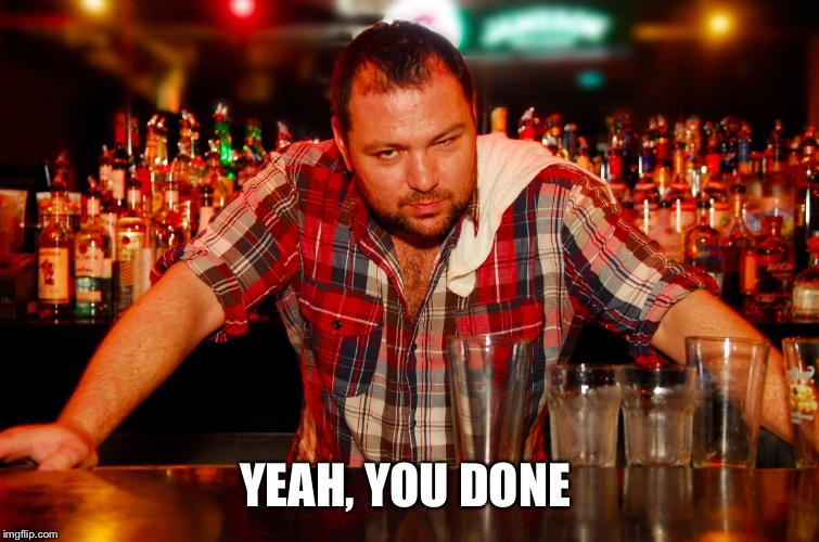 annoyed bartender | YEAH, YOU DONE | image tagged in annoyed bartender | made w/ Imgflip meme maker